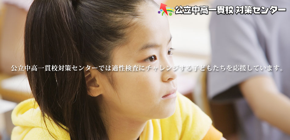 公立中高一貫校対策センター～公立中高一貫校対策センターでは適性検査にチャレンジする子どもたちを応援しています。